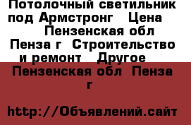 Потолочный светильник под Армстронг › Цена ­ 300 - Пензенская обл., Пенза г. Строительство и ремонт » Другое   . Пензенская обл.,Пенза г.